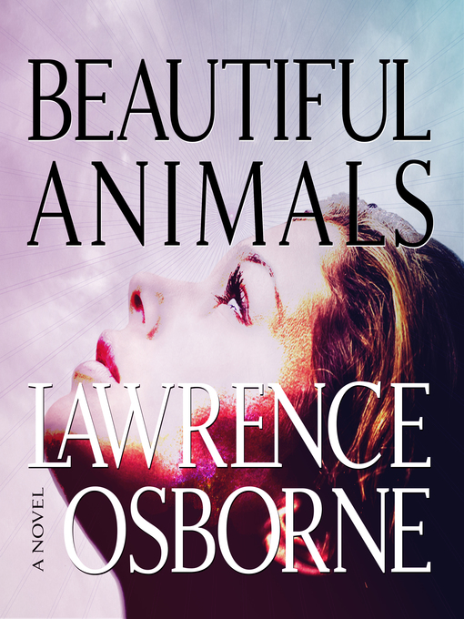 Title details for Beautiful Animals by Lawrence Osborne - Available